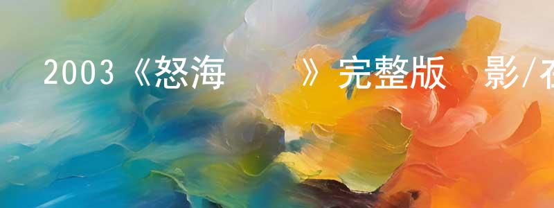 白軍芳發布2003《怒海爭鋒》完整版電影/在線觀看/百度云-美劇天堂